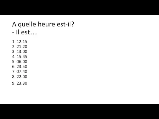 A quelle heure est-il? - Il est… 1. 12.15 2. 21.20 3.