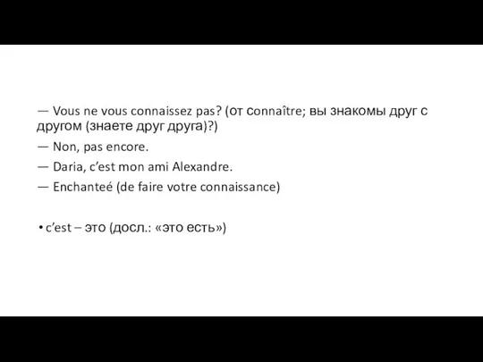 — Vous ne vous connaissez pas? (от сonnaître; вы знакомы друг с