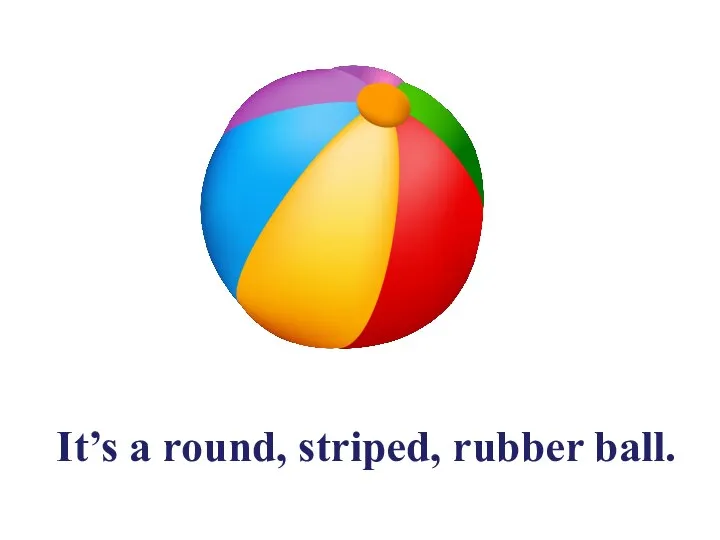 It’s a round, striped, rubber ball.