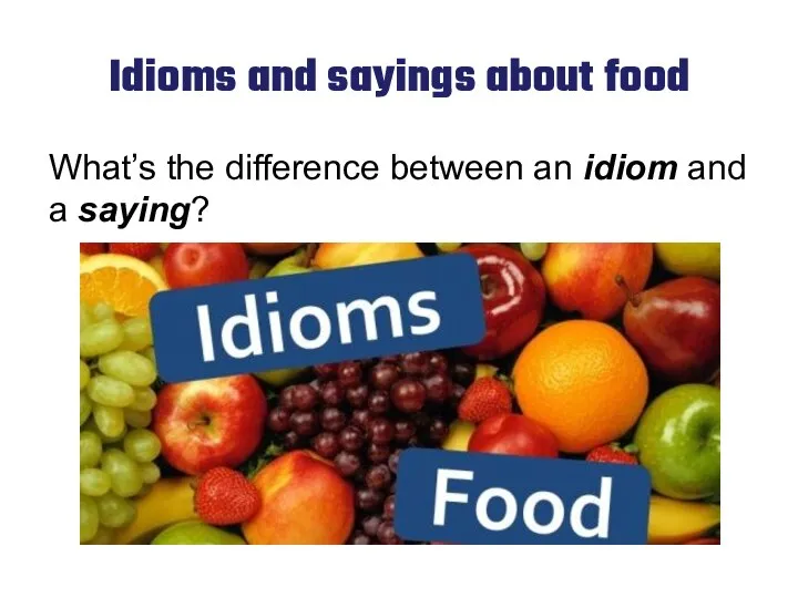 Idioms and sayings about food What’s the difference between an idiom and a saying?