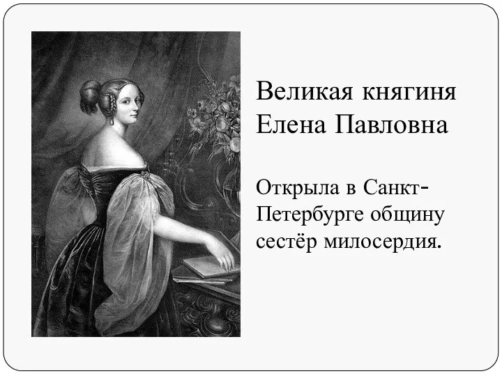 Великая княгиня Елена Павловна Открыла в Санкт- Петербурге общину сестёр милосердия.