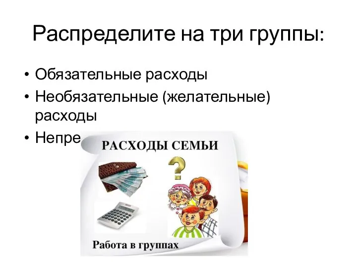 Распределите на три группы: Обязательные расходы Необязательные (желательные) расходы Непредвиденные расходы