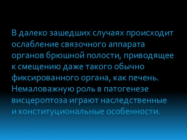 В далеко зашедших случаях происходит ослабление связочного аппарата органов брюшной полости, приводящее