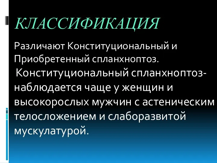 КЛАССИФИКАЦИЯ Различают Конституциональный и Приобретенный спланхноптоз. Конституциональный спланхноптоз- наблюдается чаще у женщин