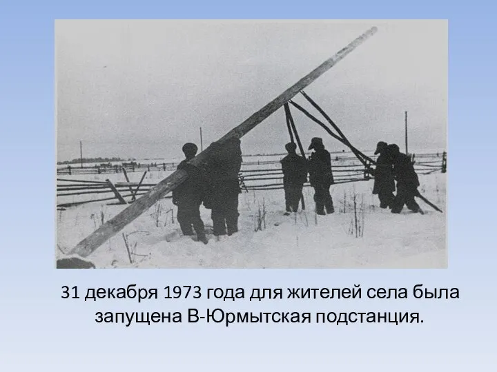 31 декабря 1973 года для жителей села была запущена В-Юрмытская подстанция.