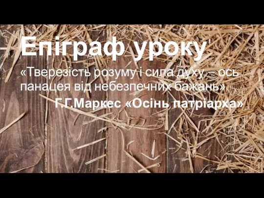 Епіграф уроку «Тверезість розуму і сила духу – ось панацея від небезпечних бажань» Г.Г.Маркес «Осінь патріарха»