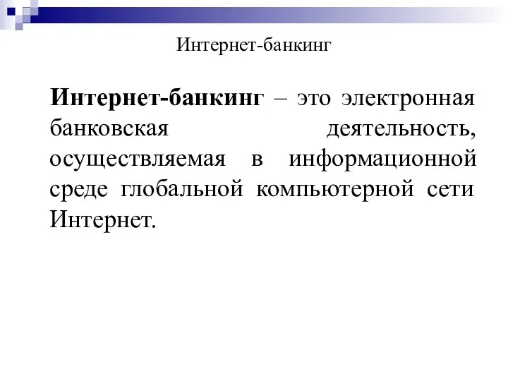 Интернет-банкинг Интернет-банкинг – это электронная банковская деятельность, осуществляемая в информационной среде глобальной компьютерной сети Интернет.