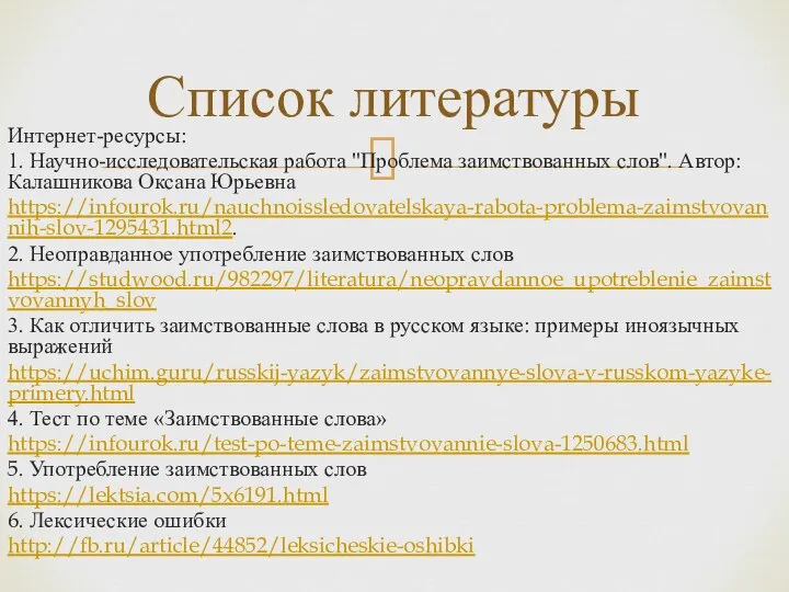 Интернет-ресурсы: 1. Научно-исследовательская работа "Проблема заимствованных слов". Автор: Калашникова Оксана Юрьевна https://infourok.ru/nauchnoissledovatelskaya-rabota-problema-zaimstvovannih-slov-1295431.html2.