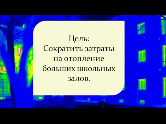 Цель: Сократить затраты на отопление больших школьных залов.