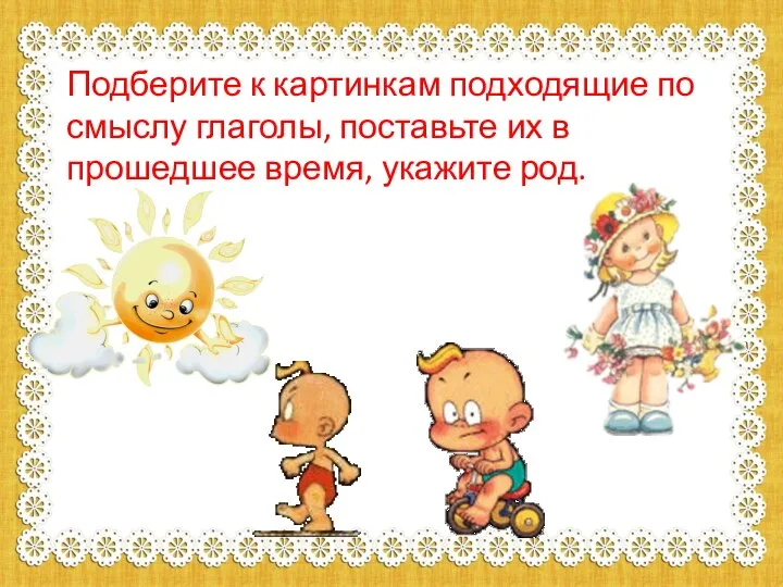 Подберите к картинкам подходящие по смыслу глаголы, поставьте их в прошедшее время, укажите род.