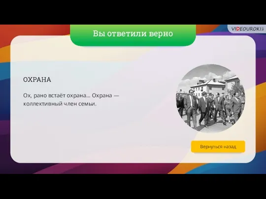 Вы ответили верно Вернуться назад ОХРАНА Ох, рано встаёт охрана... Охрана — коллективный член семьи.