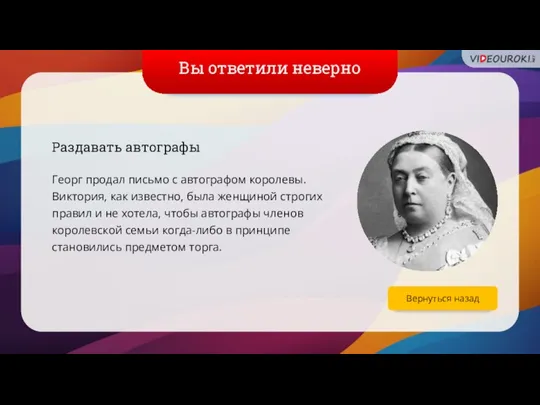 Вы ответили неверно Раздавать автографы Георг продал письмо с автографом королевы. Виктория,