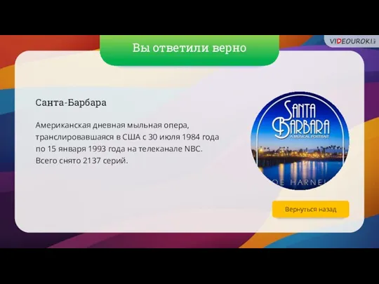 Вы ответили верно Вернуться назад Санта-Барбара Американская дневная мыльная опера, транслировавшаяся в