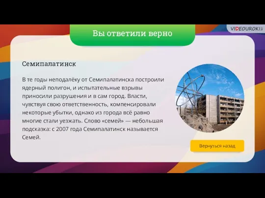 Вы ответили верно Вернуться назад Семипалатинск В те годы неподалёку от Семипалатинска