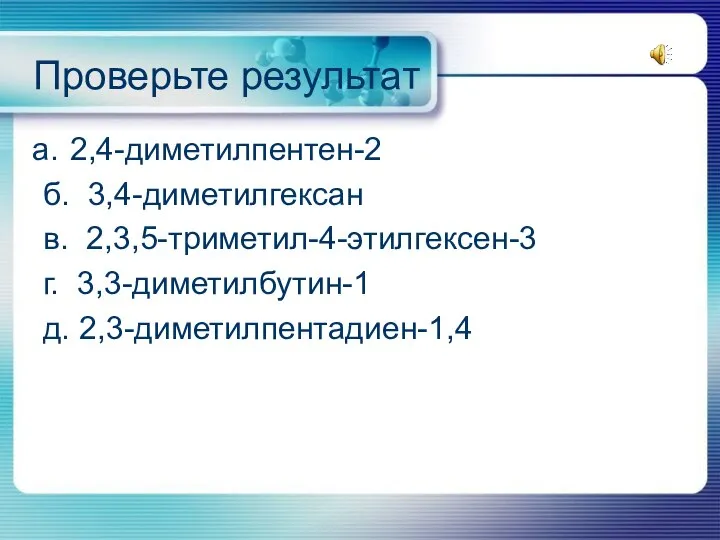 Проверьте результат 2,4-диметилпентен-2 б. 3,4-диметилгексан в. 2,3,5-триметил-4-этилгексен-3 г. 3,3-диметилбутин-1 д. 2,3-диметилпентадиен-1,4