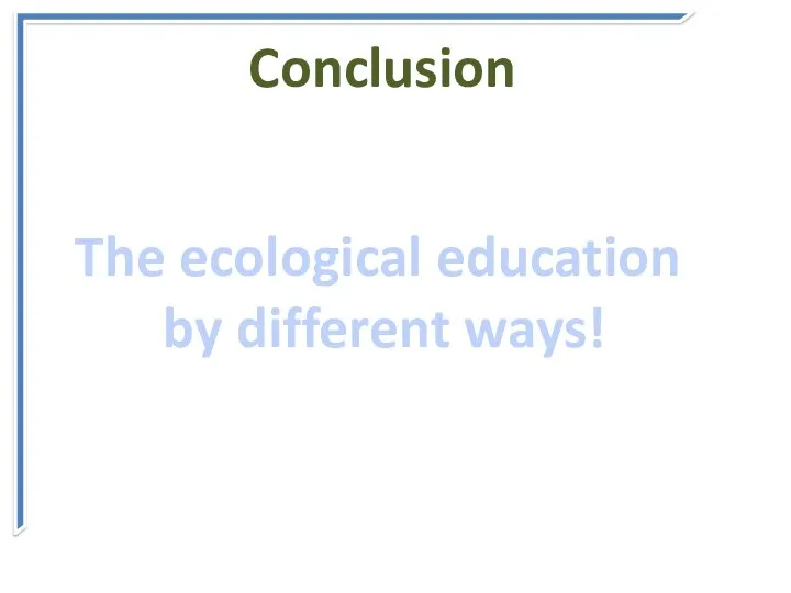 Conclusion The ecological education by different ways!