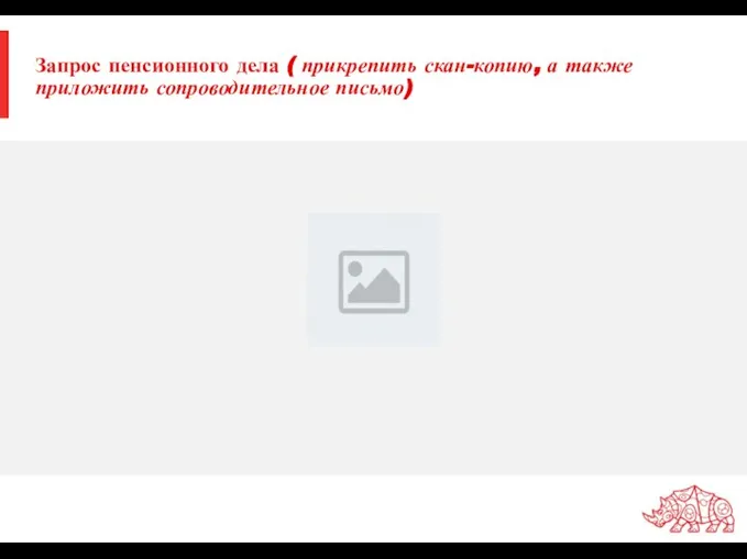 Запрос пенсионного дела ( прикрепить скан-копию, а также приложить сопроводительное письмо)