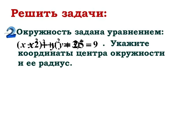 Решить задачи: Окружность задана уравнением: . Укажите координаты центра окружности и ее радиус.