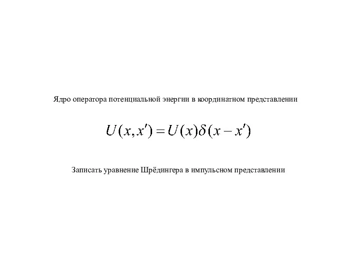 Ядро оператора потенциальной энергии в координатном представлении Записать уравнение Шрёдингера в импульсном представлении