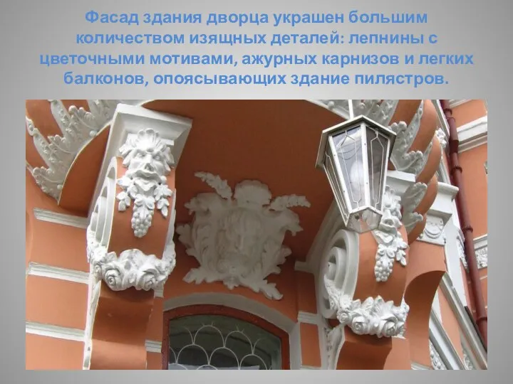 Фасад здания дворца украшен большим количеством изящных деталей: лепнины с цветочными мотивами,