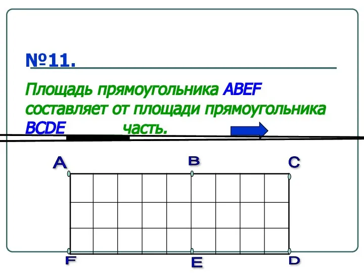 №11. Площадь прямоугольника ABEF составляет от площади прямоугольника BCDE ______часть. А А