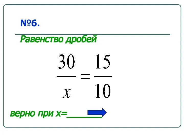 верно при x=_______ №6. Равенство дробей