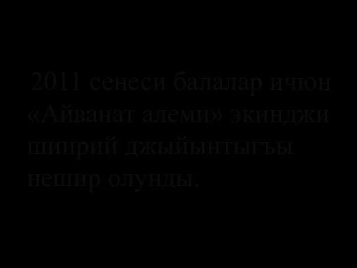 2011 сенеси балалар ичюн «Айванат алеми» экинджи шиирий джыйынтыгъы нешир олунды.