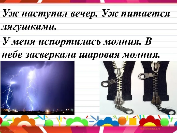 Уж наступал вечер. Уж питается лягушками. У меня испортилась молния. В небе засверкала шаровая молния.