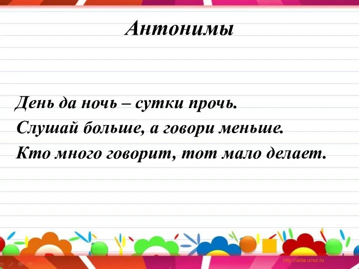 Антонимы День да ночь – сутки прочь. Слушай больше, а говори меньше.