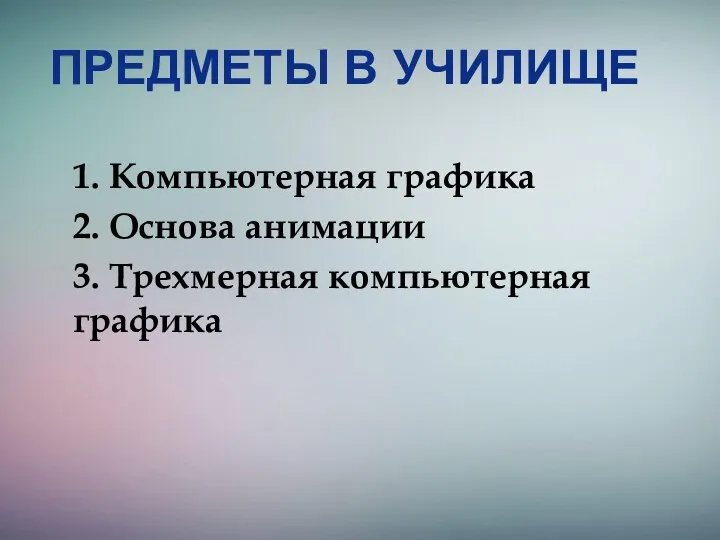 ПРЕДМЕТЫ В УЧИЛИЩЕ 1. Компьютерная графика 2. Основа анимации 3. Трехмерная компьютерная графика