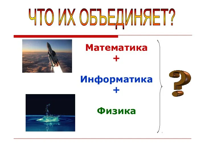 Математика + Информатика + Физика ЧТО ИХ ОБЪЕДИНЯЕТ?