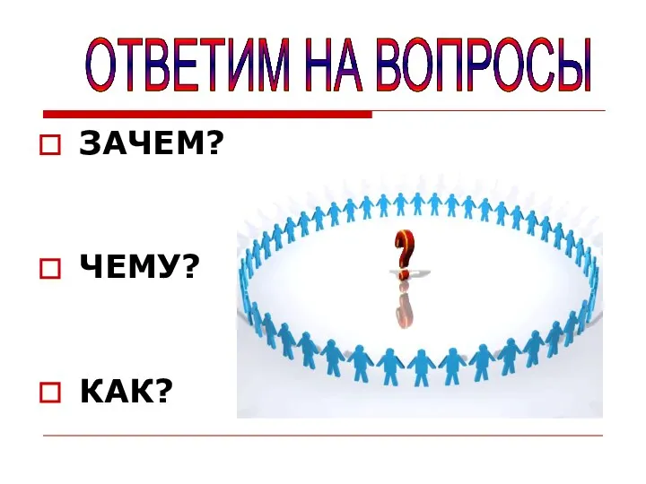 ЗАЧЕМ? ЧЕМУ? КАК? ОТВЕТИМ НА ВОПРОСЫ