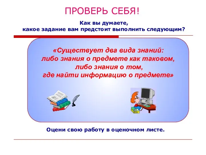 ПРОВЕРЬ СЕБЯ! Оцени свою работу в оценочном листе. «Существует два вида знаний: