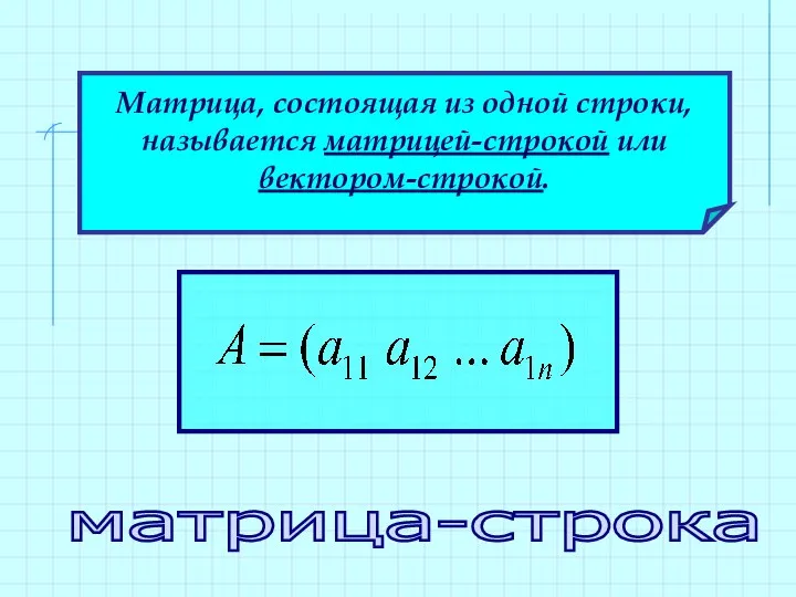 Матрица, состоящая из одной строки, называется матрицей-строкой или вектором-строкой. матрица-строка