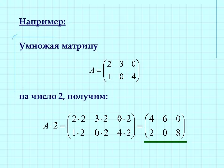 Например: Умножая матрицу на число 2, получим: