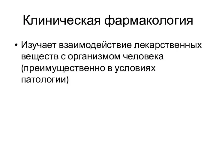 Клиническая фармакология Изучает взаимодействие лекарственных веществ с организмом человека (преимущественно в условиях патологии)