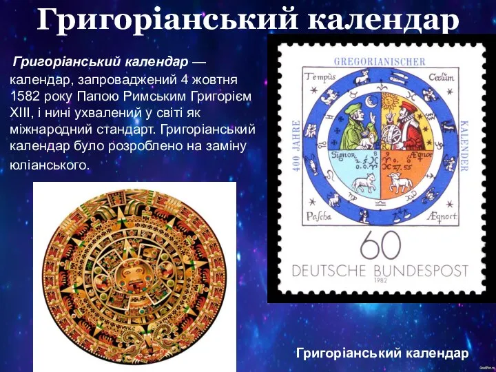 Григоріанський календар Григоріанський календар — календар, запроваджений 4 жовтня 1582 року Папою