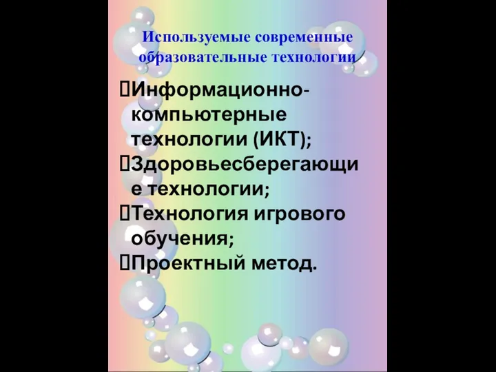 Используемые современные образовательные технологии Информационно-компьютерные технологии (ИКТ); Здоровьесберегающие технологии; Технология игрового обучения; Проектный метод.