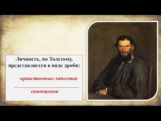 Личность, по Толстому, представляется в виде дроби: нравственные качества ________________________ самооценка