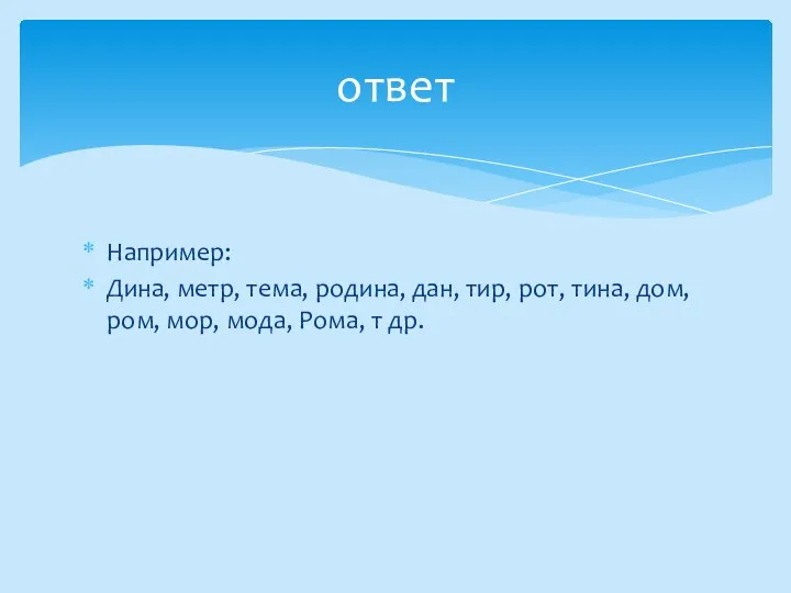 Например: Дина, метр, тема, родина, дан, тир, рот, тина, дом, ром, мор,