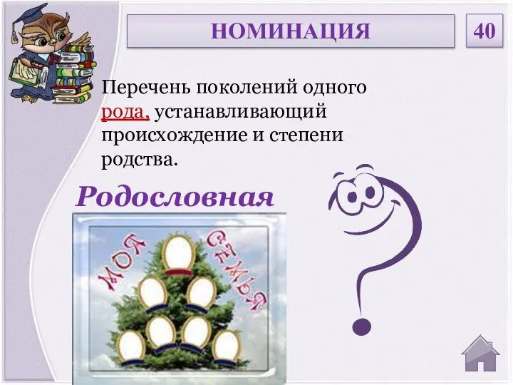 Родословная Перечень поколений одного рода, устанавливающий происхождение и степени родства. НОМИНАЦИЯ 40