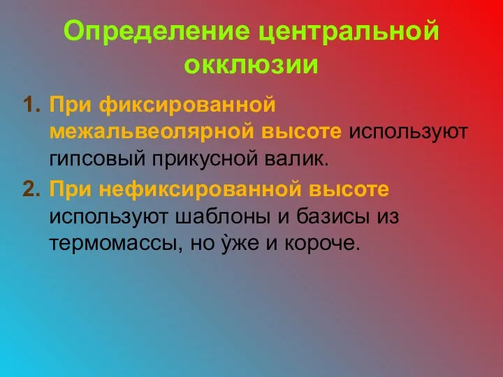 Определение центральной окклюзии При фиксированной межальвеолярной высоте используют гипсовый прикусной валик. При