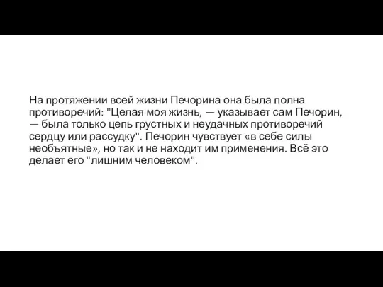 На протяжении всей жизни Печорина она была полна противоречий: "Целая моя жизнь,