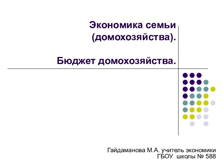 Экономика семьи (домохозяйства). Бюджет домохозяйства. Гайдаманова М.А. учитель экономики ГБОУ школы № 588