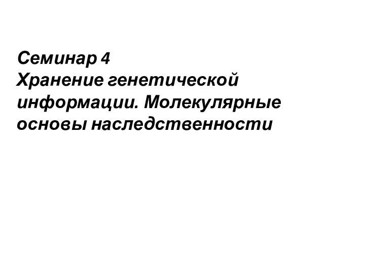 Семинар 4 Хранение генетической информации. Молекулярные основы наследственности