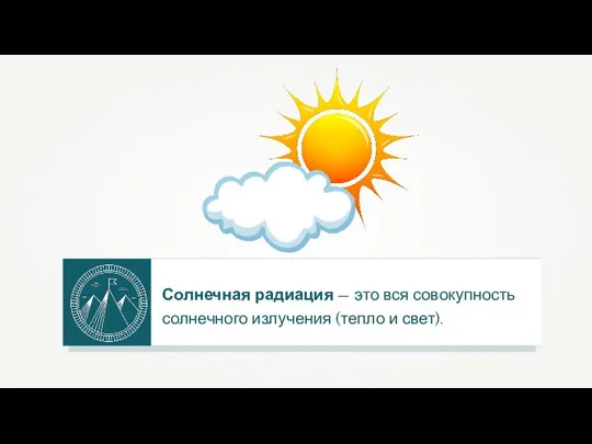 Солнечная радиация — это вся совокупность солнечного излучения (тепло и свет).