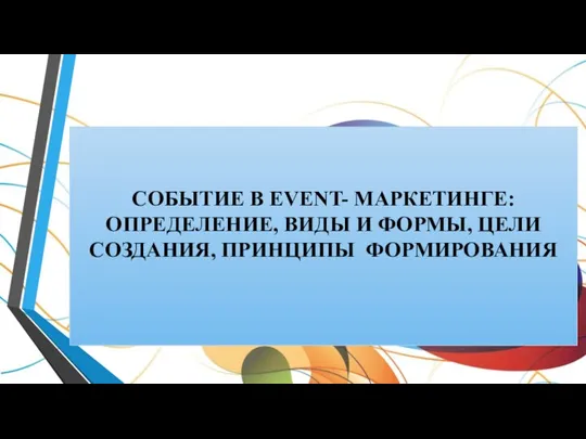 СОБЫТИЕ В EVENT- МАРКЕТИНГЕ: ОПРЕДЕЛЕНИЕ, ВИДЫ И ФОРМЫ, ЦЕЛИ СОЗДАНИЯ, ПРИНЦИПЫ ФОРМИРОВАНИЯ