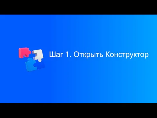 Шаг 1. Открыть Конструктор