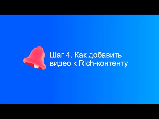 Шаг 4. Как добавить видео к Rich-контенту