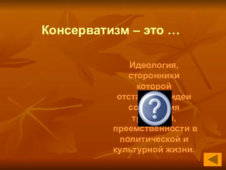 Консерватизм – это … Идеология, сторонники которой отстаивают идеи сохранения традиций, преемственности